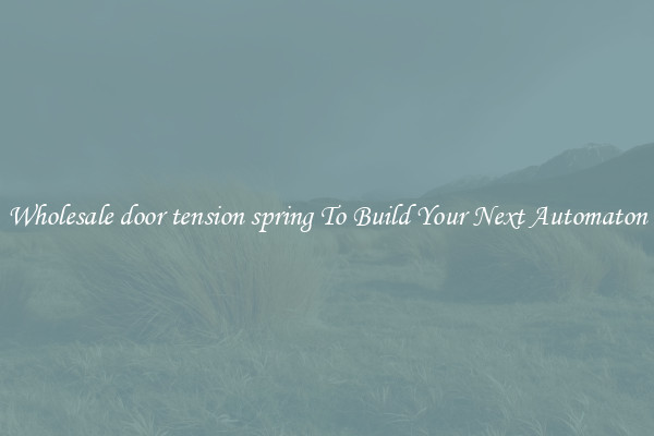 Wholesale door tension spring To Build Your Next Automaton