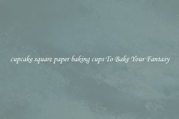 cupcake square paper baking cups To Bake Your Fantasy