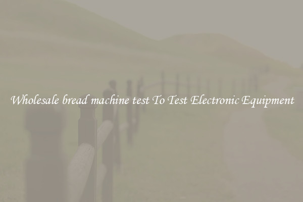 Wholesale bread machine test To Test Electronic Equipment