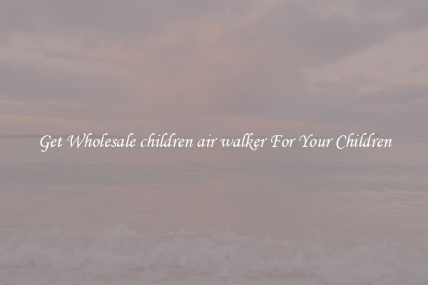 Get Wholesale children air walker For Your Children