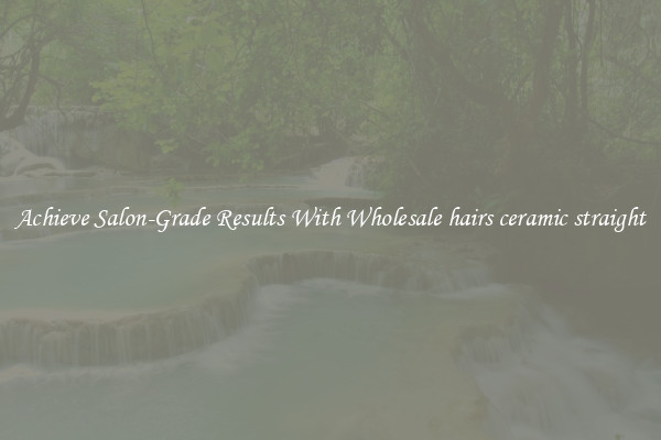 Achieve Salon-Grade Results With Wholesale hairs ceramic straight