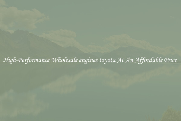 High-Performance Wholesale engines toyota At An Affordable Price 