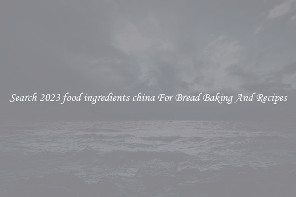 Search 2023 food ingredients china For Bread Baking And Recipes