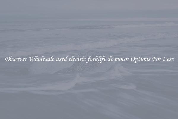 Discover Wholesale used electric forklift dc motor Options For Less