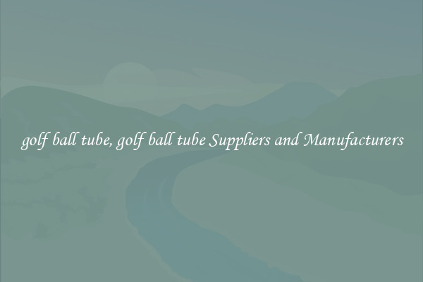 golf ball tube, golf ball tube Suppliers and Manufacturers