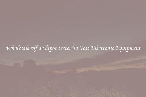 Wholesale vlf ac hipot tester To Test Electronic Equipment