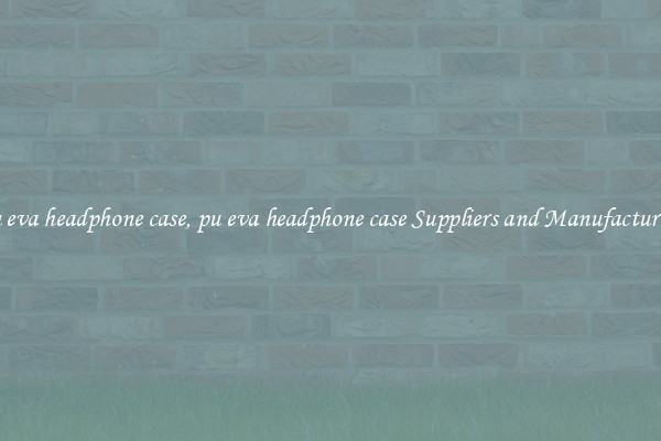 pu eva headphone case, pu eva headphone case Suppliers and Manufacturers