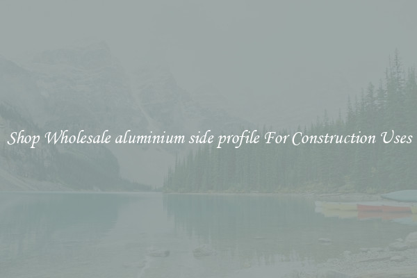 Shop Wholesale aluminium side profile For Construction Uses