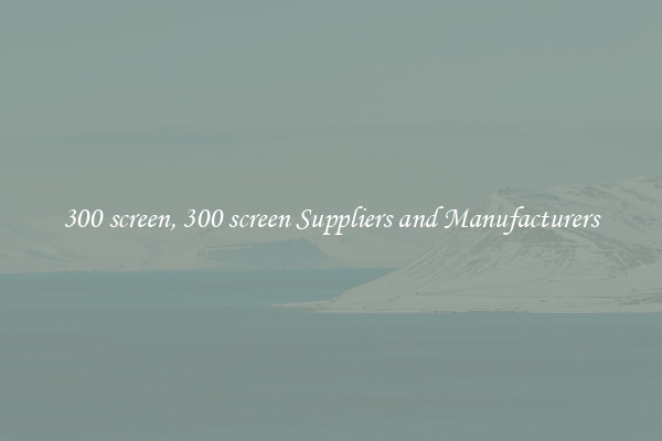 300 screen, 300 screen Suppliers and Manufacturers
