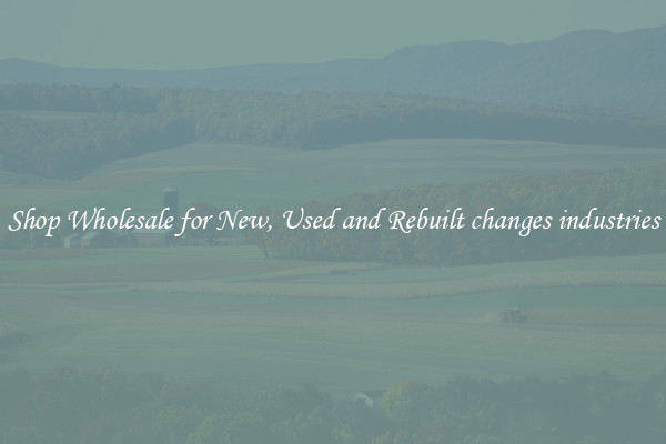 Shop Wholesale for New, Used and Rebuilt changes industries