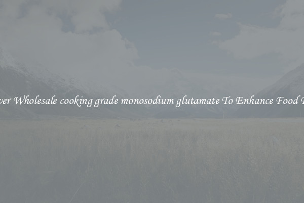Discover Wholesale cooking grade monosodium glutamate To Enhance Food Flavor 