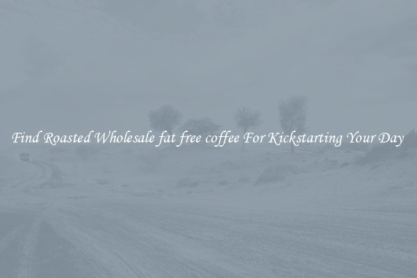 Find Roasted Wholesale fat free coffee For Kickstarting Your Day 
