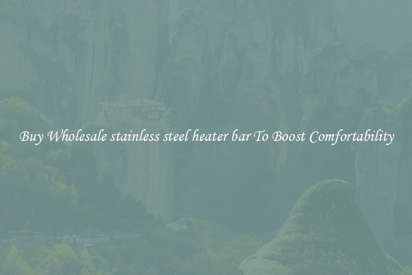 Buy Wholesale stainless steel heater bar To Boost Comfortability