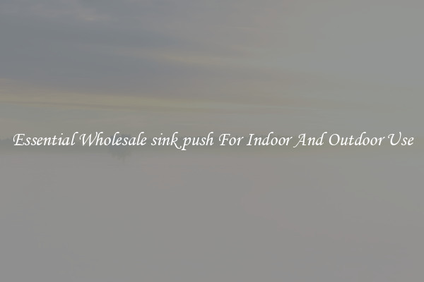 Essential Wholesale sink push For Indoor And Outdoor Use