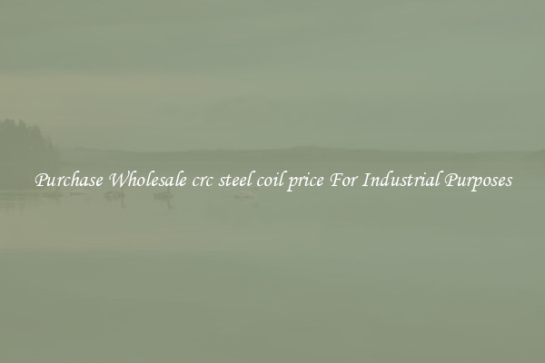 Purchase Wholesale crc steel coil price For Industrial Purposes