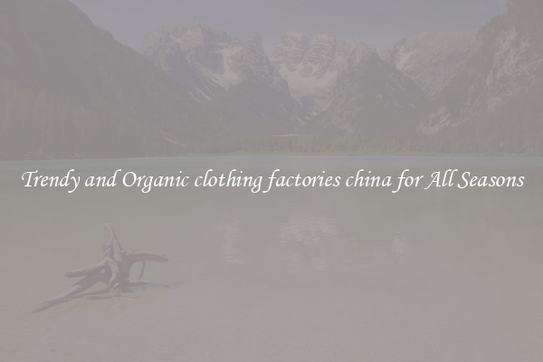 Trendy and Organic clothing factories china for All Seasons