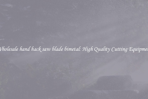 Wholesale hand hack saw blade bimetal: High Quality Cutting Equipment