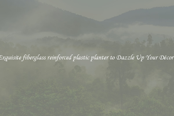 Exquisite fiberglass reinforced plastic planter to Dazzle Up Your Décor  