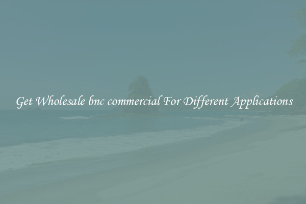 Get Wholesale bnc commercial For Different Applications