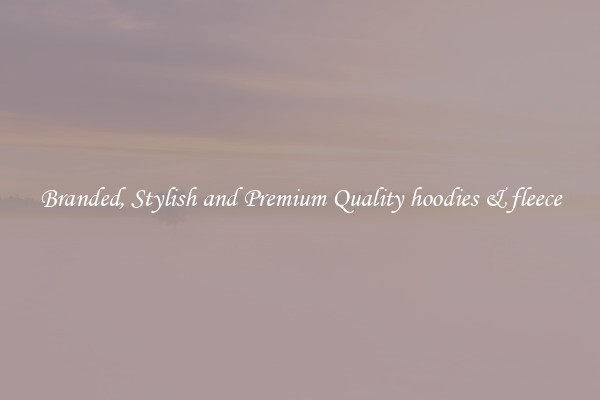 Branded, Stylish and Premium Quality hoodies & fleece