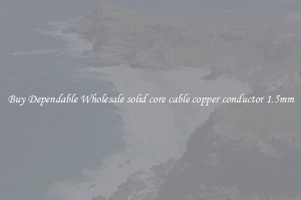 Buy Dependable Wholesale solid core cable copper conductor 1.5mm