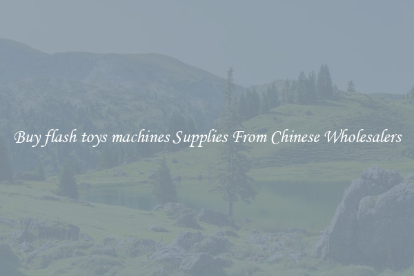 Buy flash toys machines Supplies From Chinese Wholesalers
