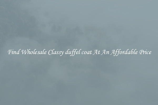 Find Wholesale Classy duffel coat At An Affordable Price