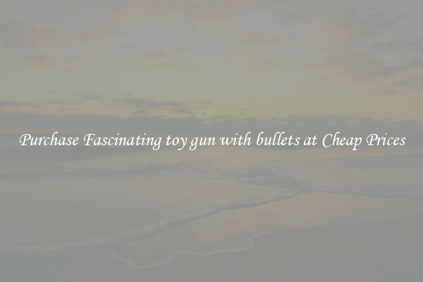 Purchase Fascinating toy gun with bullets at Cheap Prices