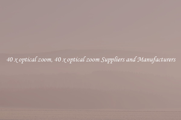 40 x optical zoom, 40 x optical zoom Suppliers and Manufacturers