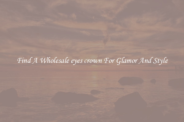 Find A Wholesale eyes crown For Glamor And Style