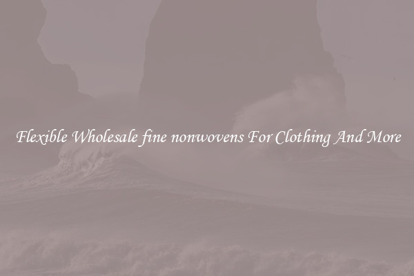 Flexible Wholesale fine nonwovens For Clothing And More