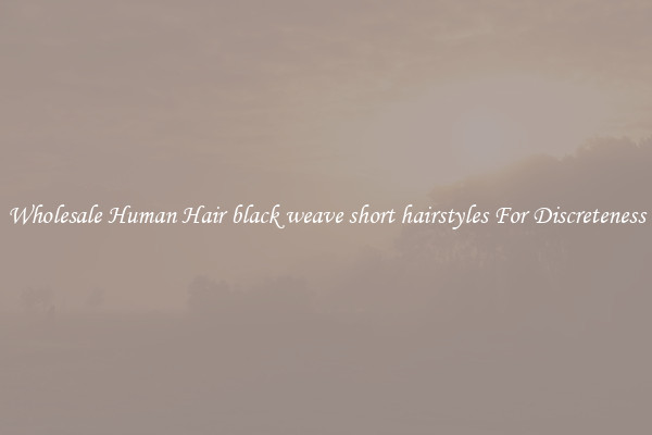 Wholesale Human Hair black weave short hairstyles For Discreteness