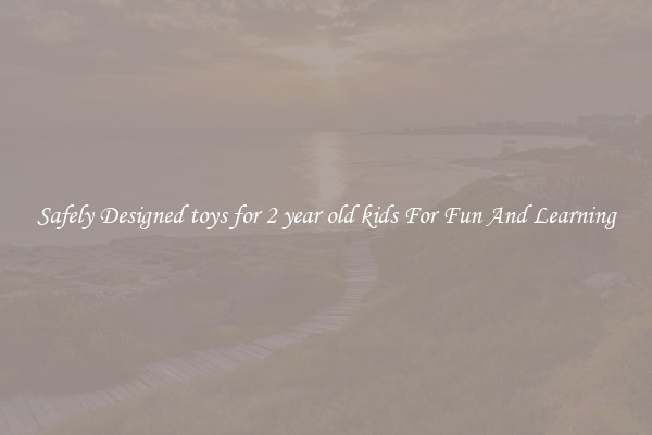 Safely Designed toys for 2 year old kids For Fun And Learning