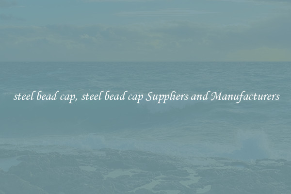steel bead cap, steel bead cap Suppliers and Manufacturers