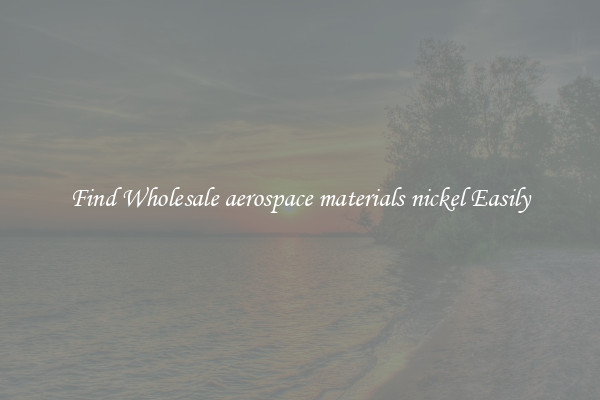Find Wholesale aerospace materials nickel Easily