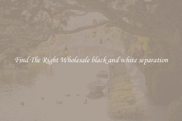 Find The Right Wholesale black and white separation