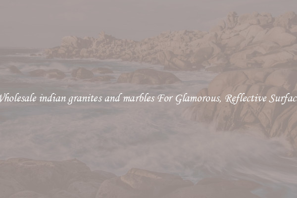 Wholesale indian granites and marbles For Glamorous, Reflective Surfaces