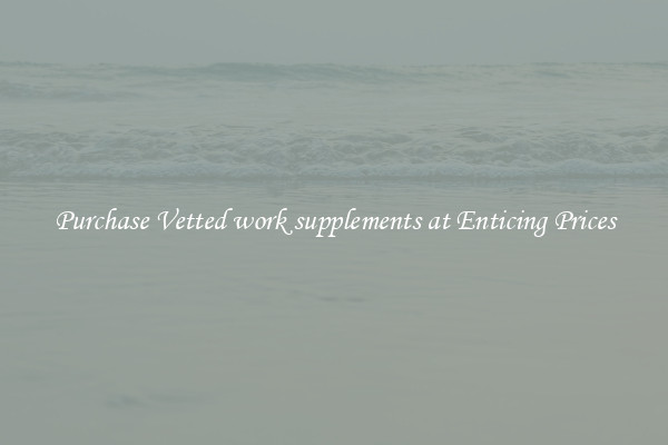 Purchase Vetted work supplements at Enticing Prices