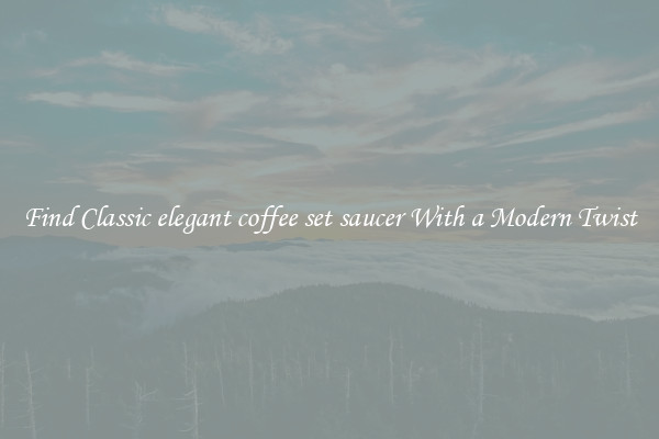 Find Classic elegant coffee set saucer With a Modern Twist