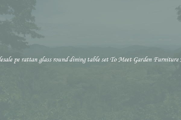 Wholesale pe rattan glass round dining table set To Meet Garden Furniture Needs