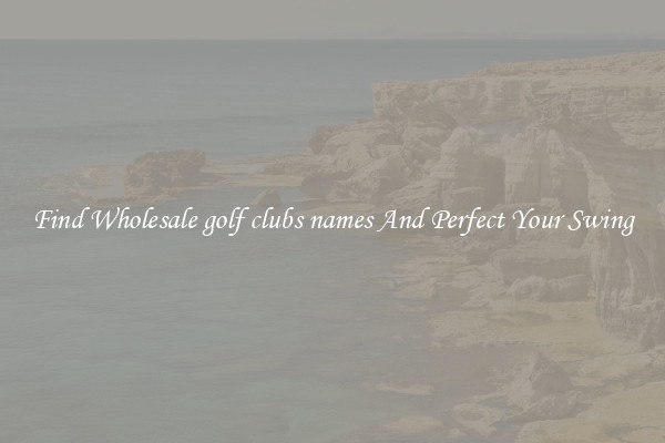 Find Wholesale golf clubs names And Perfect Your Swing