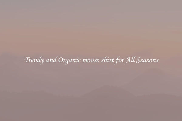 Trendy and Organic moose shirt for All Seasons