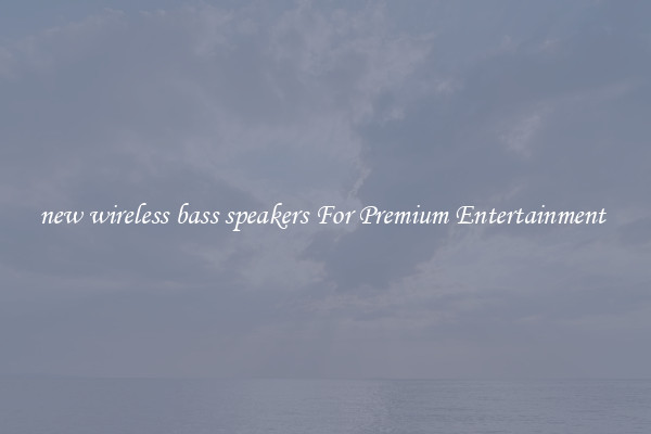 new wireless bass speakers For Premium Entertainment 