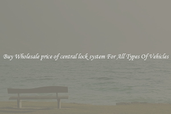 Buy Wholesale price of central lock system For All Types Of Vehicles