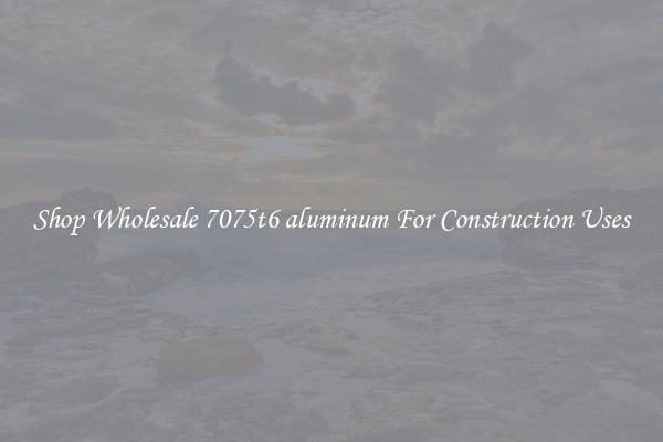 Shop Wholesale 7075t6 aluminum For Construction Uses