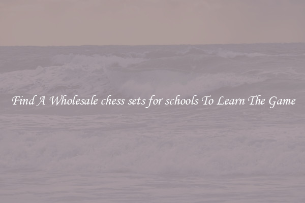 Find A Wholesale chess sets for schools To Learn The Game