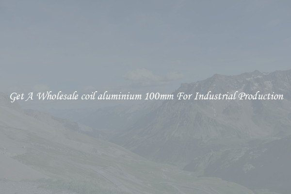 Get A Wholesale coil aluminium 100mm For Industrial Production