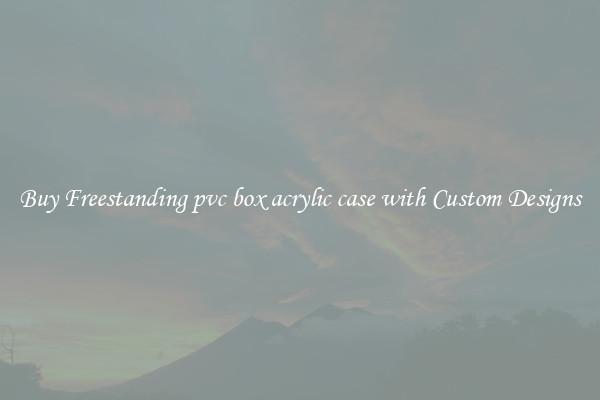 Buy Freestanding pvc box acrylic case with Custom Designs