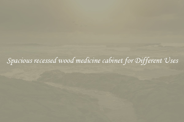 Spacious recessed wood medicine cabinet for Different Uses