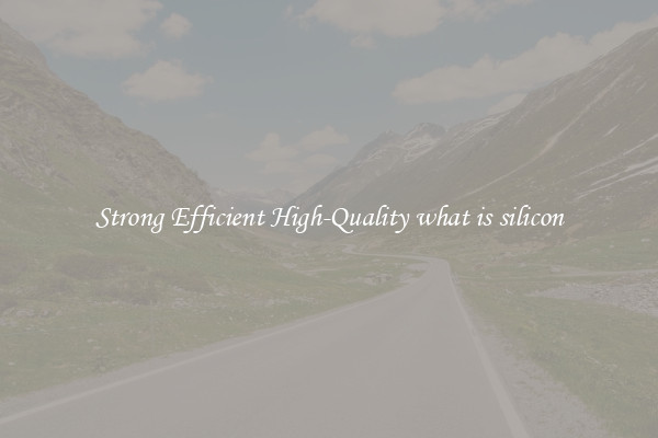Strong Efficient High-Quality what is silicon